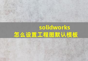 solidworks怎么设置工程图默认模板