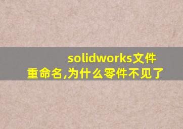 solidworks文件重命名,为什么零件不见了