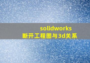 solidworks断开工程图与3d关系