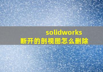 solidworks断开的剖视图怎么删除