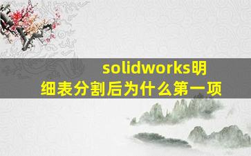 solidworks明细表分割后为什么第一项