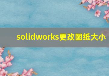 solidworks更改图纸大小