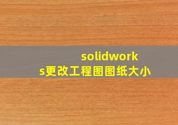 solidworks更改工程图图纸大小