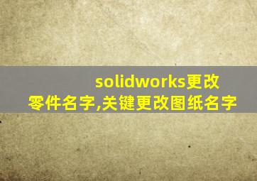 solidworks更改零件名字,关键更改图纸名字