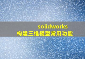 solidworks构建三维模型常用功能