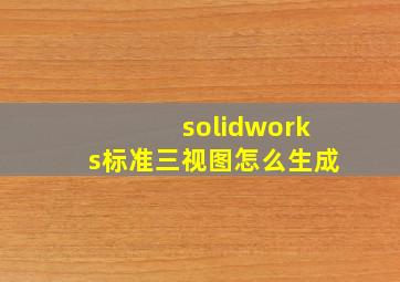 solidworks标准三视图怎么生成