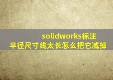 solidworks标注半径尺寸线太长怎么把它减掉