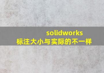 solidworks标注大小与实际的不一样