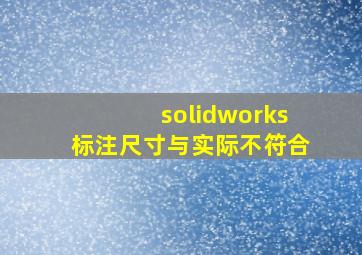 solidworks标注尺寸与实际不符合