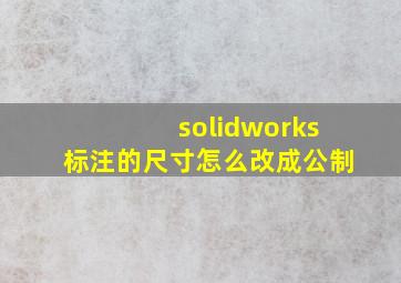 solidworks标注的尺寸怎么改成公制