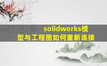 solidworks模型与工程图如何重新连接