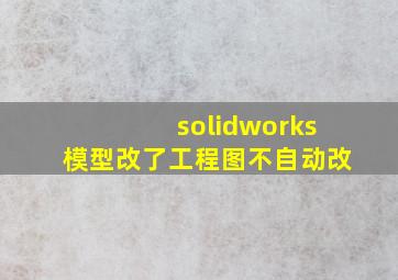 solidworks模型改了工程图不自动改