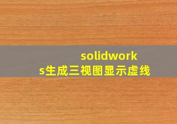 solidworks生成三视图显示虚线