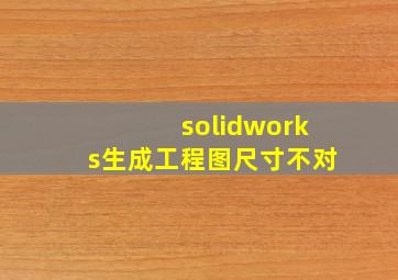 solidworks生成工程图尺寸不对