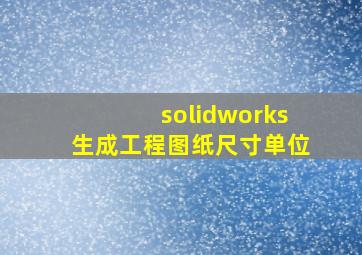 solidworks生成工程图纸尺寸单位