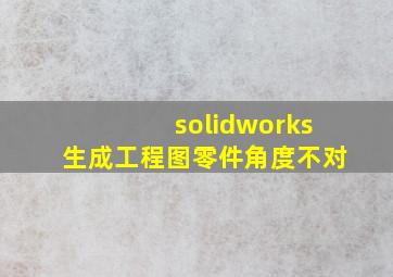 solidworks生成工程图零件角度不对