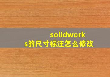 solidworks的尺寸标注怎么修改