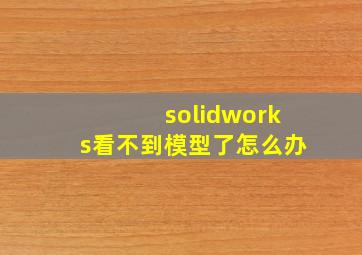 solidworks看不到模型了怎么办