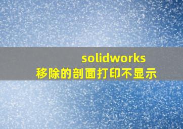 solidworks移除的剖面打印不显示