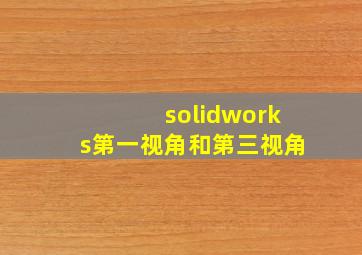 solidworks第一视角和第三视角