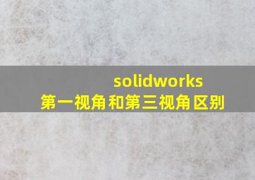 solidworks第一视角和第三视角区别