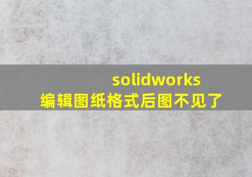 solidworks编辑图纸格式后图不见了