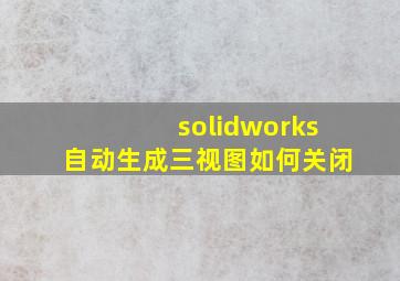 solidworks自动生成三视图如何关闭