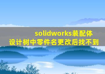 solidworks装配体设计树中零件名更改后找不到