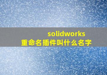 solidworks重命名插件叫什么名字