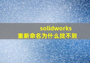 solidworks重新命名为什么找不到