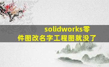 solidworks零件图改名字工程图就没了