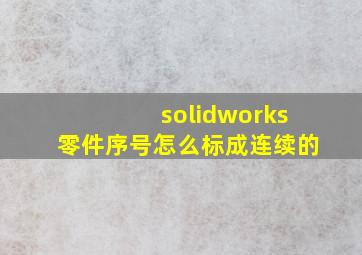 solidworks零件序号怎么标成连续的