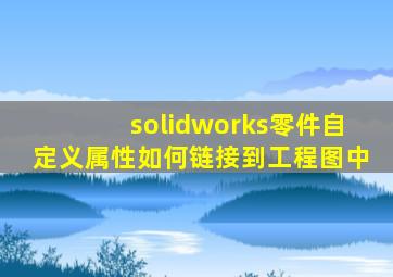 solidworks零件自定义属性如何链接到工程图中