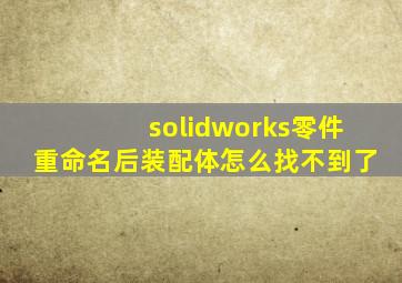 solidworks零件重命名后装配体怎么找不到了