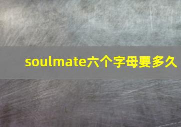 soulmate六个字母要多久