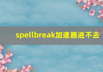 spellbreak加速器进不去