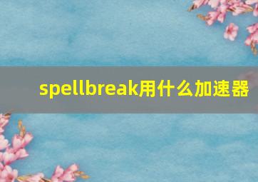 spellbreak用什么加速器