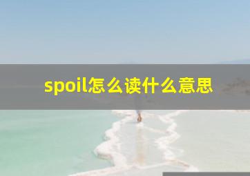 spoil怎么读什么意思