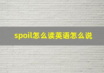 spoil怎么读英语怎么说