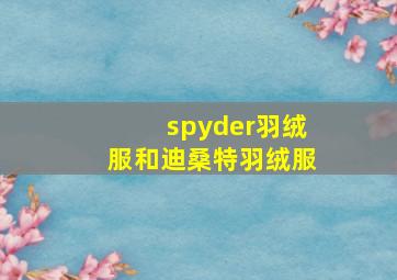 spyder羽绒服和迪桑特羽绒服