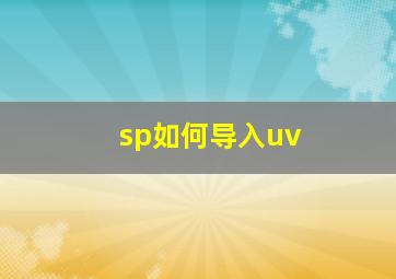 sp如何导入uv