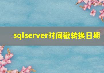 sqlserver时间戳转换日期