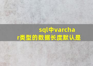 sql中varchar类型的数据长度默认是