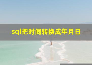 sql把时间转换成年月日