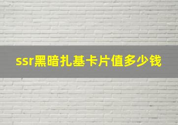 ssr黑暗扎基卡片值多少钱