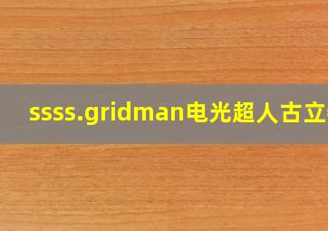 ssss.gridman电光超人古立特