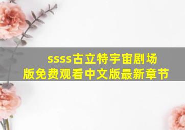 ssss古立特宇宙剧场版免费观看中文版最新章节