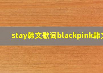 stay韩文歌词blackpink韩文