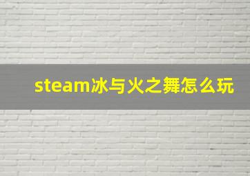 steam冰与火之舞怎么玩