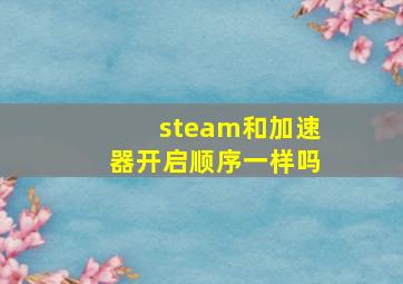 steam和加速器开启顺序一样吗